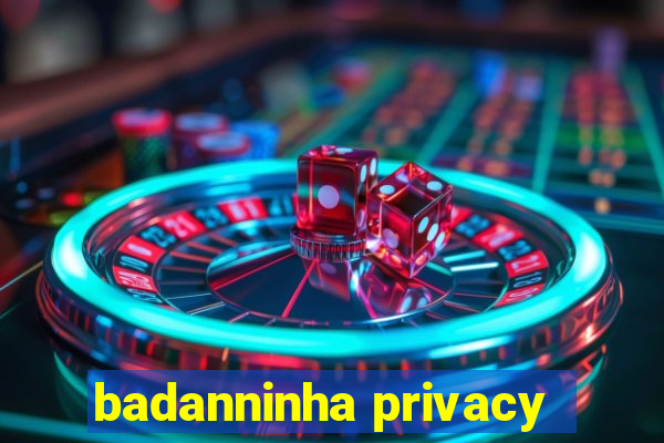 badanninha privacy